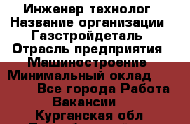 Инженер-технолог › Название организации ­ Газстройдеталь › Отрасль предприятия ­ Машиностроение › Минимальный оклад ­ 30 000 - Все города Работа » Вакансии   . Курганская обл.,Притобольный р-н